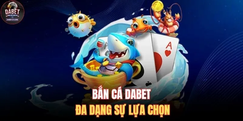 Bắn cá DABET đa dạng sự lựa chọn
