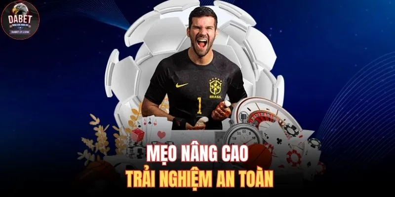 Mẹo nâng cao trải nghiệm an toàn 