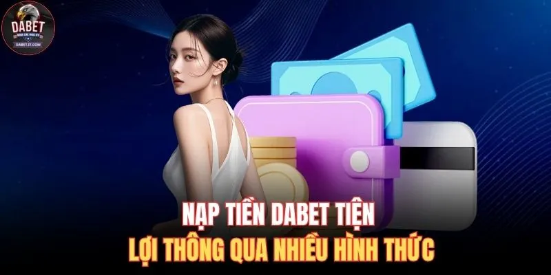 Nạp tiền DABET tiện lợi thông qua nhiều hình thức