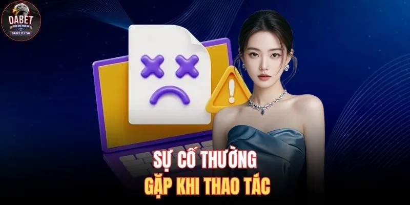 Sự cố thường gặp khi thao tác