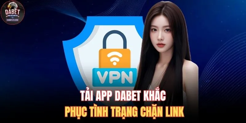 Tải app DABET khắc phục tình trạng chặn link
